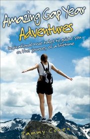 Amazing Gap Year Adventures: Inspirational True Stories From the Backpacking Trail