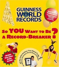 So You Want to Be a Record-Breaker: Everything You Need to Be an Official Guinness World Record Holder! (Guinness World Records)