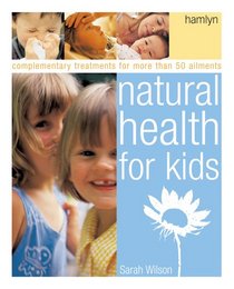 Natural Health for Kids: Complementary Treatments for More Than 50 Ailments
