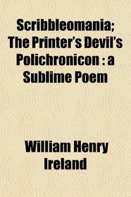 Scribbleomania; The Printer's Devil's Polichronicon: a Sublime Poem