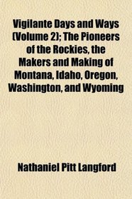 Vigilante Days and Ways (Volume 2); The Pioneers of the Rockies, the Makers and Making of Montana, Idaho, Oregon, Washington, and Wyoming