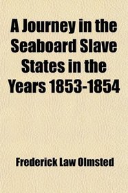 A Journey in the Seaboard Slave States in the Years 1853-1854; With Remarks on Their Economy
