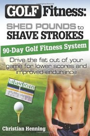 Golf Fitness: Shed Pounds to Shave Strokes: Drive the Fat Out of Your Game for Lower Scores (Volume 1)