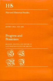 Progress and Pessimism : Religion, Politics, and History in Late Nineteenth Century Britain (Harvard Historical Studies)