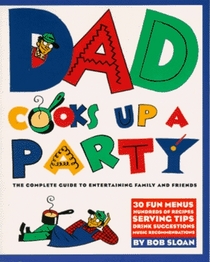 Dad Cooks Up a Party: The Complete Guide to Entertaining Family and Friends