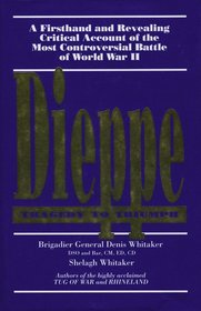 Dieppe: Tragedy to triumph (A Firsthand and Revealing Critical Account of the Most Controversial Battle of World War II)