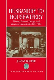Husbandry to Housewifery: Women, Economic Change, and Housework in Ireland, 1890-1914