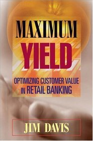Maximum Yield: Optimizing Customer Value in Retail Banking (Wiley and SAS Business Series)