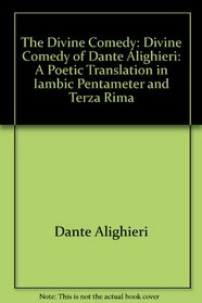 The Divine Comedy of Dante Alighieri: A Poetic Translation in Iambic Pentameter and Terza Rima