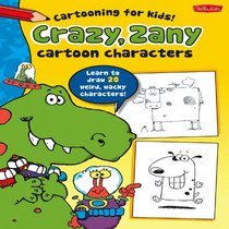 Crazy, Zany Cartoon Characters: Learn to draw 20 weird, wacky characters! (Cartooning for Kids)
