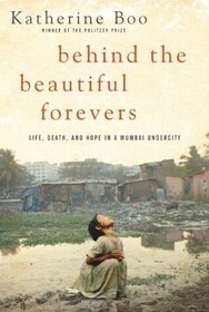 Behind the Beautiful Forevers: Life, Death, and Hope in a Mumbai Undercity