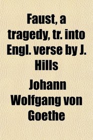 Faust, a tragedy, tr. into Engl. verse by J. Hills