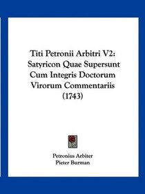 Titi Petronii Arbitri V2: Satyricon Quae Supersunt Cum Integris Doctorum Virorum Commentariis (1743) (Latin Edition)