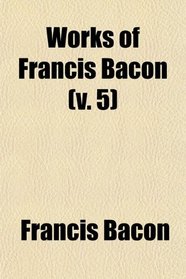 Works of Francis Bacon (v. 5)
