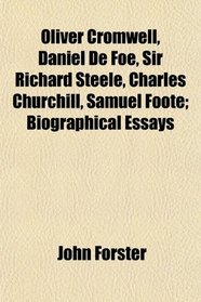 Oliver Cromwell, Daniel De Foe, Sir Richard Steele, Charles Churchill, Samuel Foote; Biographical Essays