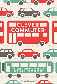 Clever Commuter: Puzzles, Tests and Problems to Solve on Your Journey