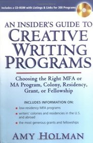 An Insider's Guide to Creative Writing Programs: Choosing the Right MFA or MA Program, Colony, Residency,Grant or Fellowship