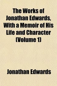 The Works of Jonathan Edwards, With a Memoir of His Life and Character (Volume 1)