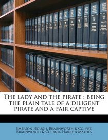 The lady and the pirate: being the plain tale of a diligent pirate and a fair captive