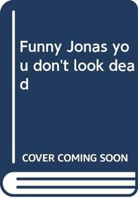 Funny, Jonas, you don't look dead