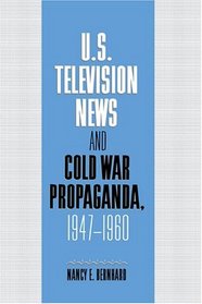 US Television News and Cold War Propaganda, 1947-1960 (Cambridge Studies in the History of Mass Communication)