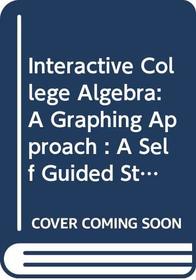 Interactive College Algebra: A Graphing Approach : A Self Guided Study Companion
