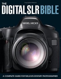 The Digital SLR Bible: A Complete Guide for the 21st Century Photographer