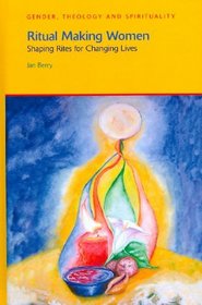 Ritual Making Women: Shaping Rites for Changing Lives (Gender, Theology and Spirituality)