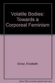 Volatile Bodies: Towards a Corporeal Feminism