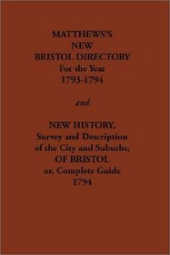 Matthew's New Bristol Directory for the Year 1793-1794, and New History, Survey and Description of the City and Suburbs, of Bristol Or, Complete (Streets ago)