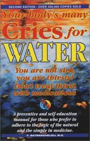 Your Body's Many Cries for Water: You Are Not Sick, You Are Thirsty: Don't Treat Thirst With Medications