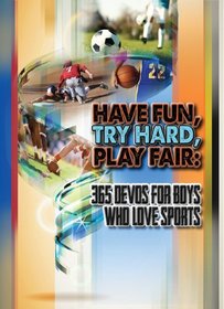 Have Fun, Try Hard, Play Fair: Three Hundred Sixty Five Devos for Boys Who Love Sports