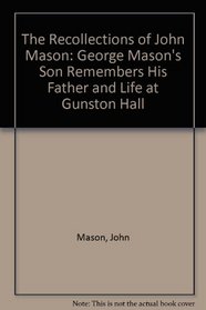The Recollections of John Mason: George Mason's Son Remembers His Father and Life at Gunston Hall