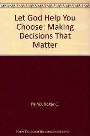 Let God Help You Choose: Making Decisions That Matter