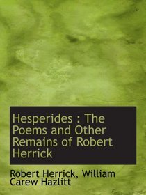 Hesperides : The Poems and Other Remains of Robert Herrick