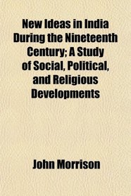 New Ideas in India During the Nineteenth Century; A Study of Social, Political, and Religious Developments