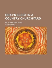 Gray's Elegy in a Country Churchyard; And Other Selections