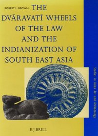 The Dvaravati Wheels of the Law and the Indianization of South East Asia (Studies in Asian Art and Archaeology, Vol 18)