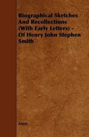 Biographical Sketches And Recollections (With Early Letters) - Of Henry John Stephen Smith