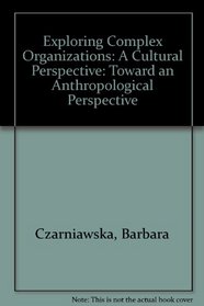 Exploring Complex Organizations: A Cultural Perspective