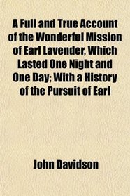 A Full and True Account of the Wonderful Mission of Earl Lavender, Which Lasted One Night and One Day; With a History of the Pursuit of Earl