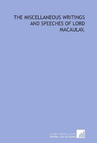 The miscellaneous writings and speeches of Lord Macaulay.