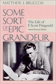 Some Sort of Epic Grandeur: The Life of F. Scott Fitzgerald