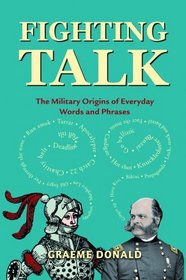 Fighting Talk: The Military Origins of Everyday Words and Phrases (General Military)