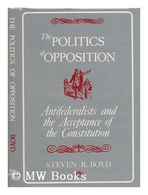 The Politics of Opposition: Antifederalists and the Acceptance of the Constitution (KTO studies in American history)