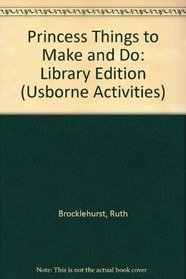 Princess Things to Make and Do: Library Edition (Usborne Activities)