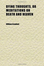 Dying Thoughts, or Meditations on Death and Heaven
