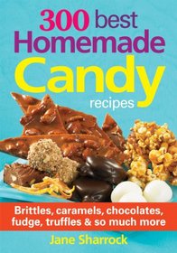 300 Best Homemade Candy Recipes: Brittles, Caramels, Chocolate, Fudge, Truffles and So Much More