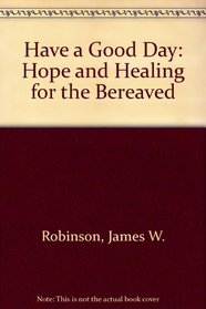 Have a Good Day: Hope and Healing for the Bereaved