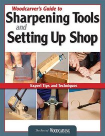 Woodcarver's Guide to Sharpening Tools and Setting Up Shop: Expert Tips and Techniques (Best of Woodcarving Illustrated)